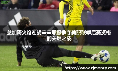 芝加哥火焰迎战辛辛那提争夺美职联季后赛资格的关键之战