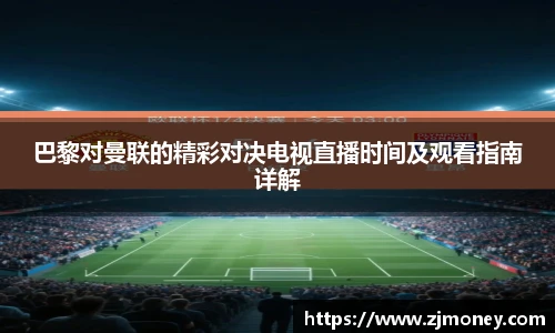 巴黎对曼联的精彩对决电视直播时间及观看指南详解