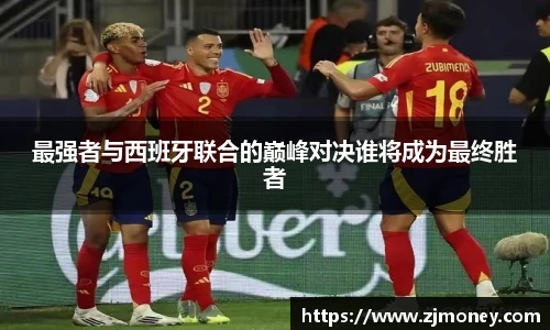 最强者与西班牙联合的巅峰对决谁将成为最终胜者