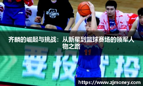 齐麟的崛起与挑战：从新星到篮球赛场的领军人物之路